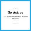 go astray แปลว่า?, คำศัพท์ภาษาอังกฤษ go astray แปลว่า เดินเตร็ดเตร่ไป, ท่องเที่ยวไป, เดินไปอย่างไม่มีจุดหมาย ประเภท PHRV หมวด PHRV