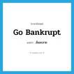 ล้มละลาย ภาษาอังกฤษ?, คำศัพท์ภาษาอังกฤษ ล้มละลาย แปลว่า go bankrupt ประเภท PHRV หมวด PHRV