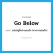 go below แปลว่า?, คำศัพท์ภาษาอังกฤษ go below แปลว่า ลงไปอยู่ชั้นล่างของเรือ (ทางการแล่นเรือ) ประเภท PHRV หมวด PHRV