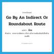 go by an indirect or roundabout route แปลว่า?, คำศัพท์ภาษาอังกฤษ go by an indirect or roundabout route แปลว่า อ้อม ประเภท V ตัวอย่าง พวกเรามาผิดทาง จริงๆ แล้วเราจะต้องอ้อมไปอีกด้านของตึก หมวด V