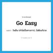 go easy แปลว่า?, คำศัพท์ภาษาอังกฤษ go easy แปลว่า ใจเย็น (คำไม่เป็นทางการ), ไม่ต้องกังวล ประเภท IDM หมวด IDM