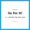 Go for it! แปลว่า?, คำศัพท์ภาษาอังกฤษ Go for it! แปลว่า พยายามเข้า, ทำดู, ทำเลย, เอาเลย ประเภท SL หมวด SL