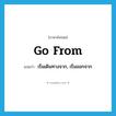 go from แปลว่า?, คำศัพท์ภาษาอังกฤษ go from แปลว่า เริ่มเดินทางจาก, เริ่มออกจาก ประเภท PHRV หมวด PHRV