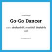 go-go dancer แปลว่า?, คำศัพท์ภาษาอังกฤษ go-go dancer แปลว่า นักเต้นอะโกโก้, สาวอะโกโก้, นักเต้นรำในบาร์ ประเภท N หมวด N