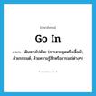 go in แปลว่า?, คำศัพท์ภาษาอังกฤษ go in แปลว่า เดินทางไปด้วย (การสวมชุดหรือเสื้อผ้า, ด้วยรถยนต์, ด้วยความรู้สึกหรืออารมณ์ต่างๆ) ประเภท PHRV หมวด PHRV