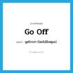 go off แปลว่า?, คำศัพท์ภาษาอังกฤษ go off แปลว่า พูดโกรธๆ (โดยไม่มีเหตุผล) ประเภท PHRV หมวด PHRV