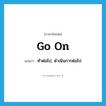 go on แปลว่า?, คำศัพท์ภาษาอังกฤษ go on แปลว่า ทำต่อไป, ดำเนินการต่อไป ประเภท PHRV หมวด PHRV