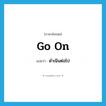 go on แปลว่า?, คำศัพท์ภาษาอังกฤษ go on แปลว่า ดำเนินต่อไป ประเภท PHRV หมวด PHRV