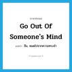 go out of someone&#39;s mind แปลว่า?, คำศัพท์ภาษาอังกฤษ go out of someone&#39;s mind แปลว่า ลืม, หมดไปจากความทรงจำ ประเภท IDM หมวด IDM