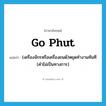 go phut แปลว่า?, คำศัพท์ภาษาอังกฤษ go phut แปลว่า (เครื่องจักรหรือเครื่องยนต์)หยุดทำงานทันที (คำไม่เป็นทางการ) ประเภท PHRV หมวด PHRV