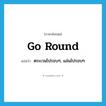 go round แปลว่า?, คำศัพท์ภาษาอังกฤษ go round แปลว่า ตระเวนไปรอบๆ, แล่นไปรอบๆ ประเภท PHRV หมวด PHRV