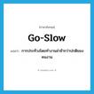 go slow แปลว่า?, คำศัพท์ภาษาอังกฤษ go-slow แปลว่า การประท้วงโดยทำงานล่าช้ากว่าปกติของคนงาน ประเภท N หมวด N