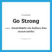 go strong แปลว่า?, คำศัพท์ภาษาอังกฤษ go strong แปลว่า ยังคงดำเนินต่อไป (เช่น ยังแข็งแรง ยังคงประสบความสำเร็จ) ประเภท PHRV หมวด PHRV