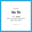 go to แปลว่า?, คำศัพท์ภาษาอังกฤษ go to แปลว่า คลาไคล ประเภท V ตัวอย่าง พระรามค่อยๆ คลาไคลมายังศาลา เพิ่มเติม เดินไป, เคลื่อนไป หมวด V