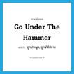 go under the hammer แปลว่า?, คำศัพท์ภาษาอังกฤษ go under the hammer แปลว่า ถูกประมูล, ถูกนำไปขาย ประเภท IDM หมวด IDM