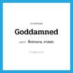 goddamned แปลว่า?, คำศัพท์ภาษาอังกฤษ goddamned แปลว่า ซึ่งประณาม, สาปแช่ง ประเภท ADJ หมวด ADJ