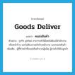 goods deliver แปลว่า?, คำศัพท์ภาษาอังกฤษ goods deliver แปลว่า คนส่งสินค้า ประเภท N ตัวอย่าง ธุรกิจ ยุคใหม่ สามารถทำได้โดยไม่ต้องมีสำนักงาน หรือหน้าร้าน และไม่ต้องปวดหัวกับพนักงาน และคนส่งสินค้า เพิ่มเติม ผู้ที่ทำหน้าที่ขนส่งสินค้าจากผู้ผลิต ผู้ขายไปให้ยังลูกค้า หมวด N