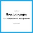 gossipmonger แปลว่า?, คำศัพท์ภาษาอังกฤษ gossipmonger แปลว่า คนชอบปล่อยข่าวลือ, คนชอบซุบซิบนินทา ประเภท N หมวด N