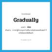 ค่อย ภาษาอังกฤษ?, คำศัพท์ภาษาอังกฤษ ค่อย แปลว่า gradually ประเภท AUX ตัวอย่าง การหาผู้ชำนาญมาร่วมทีมงานในฝ่ายคอมพิวเตอร์ ก็หาไม่ค่อยจะได้เสียแล้ว หมวด AUX