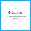 grammar แปลว่า?, คำศัพท์ภาษาอังกฤษ grammar แปลว่า ไวยากรณ์, หลักไวยากรณ์, หนังสือไวยากรณ์ ประเภท N หมวด N