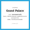 Grand Palace แปลว่า?, คำศัพท์ภาษาอังกฤษ Grand Palace แปลว่า พระบรมมหาราชวัง ประเภท N ตัวอย่าง เมื่อสำเร็จการศึกษาแล้ว ท่านได้เข้าไปรับราชการในพระบรมมหาราชวัง เพิ่มเติม วังประทับของพระเจ้าแผ่นดิน หมวด N