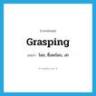 grasping แปลว่า?, คำศัพท์ภาษาอังกฤษ grasping แปลว่า โลภ, ซึ่งละโมบ, งก ประเภท ADJ หมวด ADJ