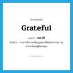 grateful แปลว่า?, คำศัพท์ภาษาอังกฤษ grateful แปลว่า กตเวที ประเภท ADJ ตัวอย่าง เราควรมีความกตัญญูกตเวทีต่อบิดามารดา ครูอาจารย์และผู้มีพระคุณ หมวด ADJ