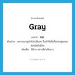 มอ ภาษาอังกฤษ?, คำศัพท์ภาษาอังกฤษ มอ แปลว่า gray ประเภท ADJ ตัวอย่าง เพราะเขานุ่งผ้าโสร่งสีมอๆ จึงทำให้เสื้อที่สวมอยู่พลอยซอมซ่อไปด้วย เพิ่มเติม สีมัวๆ อย่างสีดำเจือขาว หมวด ADJ