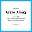 graze along แปลว่า?, คำศัพท์ภาษาอังกฤษ graze along แปลว่า กรูด ประเภท ADV ตัวอย่าง ข้าศึกถอยกรูดอย่างไม่เป็นขบวนท่า เพิ่มเติม อาการที่ถอยอย่างไม่มีระเบียบ หมวด ADV