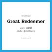 Great Redeemer แปลว่า?, คำศัพท์ภาษาอังกฤษ Great Redeemer แปลว่า มหาไถ่ ประเภท N เพิ่มเติม ผู้โปรดให้พ้นบาป หมวด N