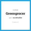 greengrocer แปลว่า?, คำศัพท์ภาษาอังกฤษ greengrocer แปลว่า คนขายผักผลไม้สด ประเภท N หมวด N