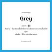 ตุ่น ภาษาอังกฤษ?, คำศัพท์ภาษาอังกฤษ ตุ่น แปลว่า grey ประเภท ADJ ตัวอย่าง ฉันเปลี่ยนเสื้อผ้าเป็นกางเกงยีนหลวมโคร่งกับเสื้อเชิ้ตสีตุ่นๆ เพิ่มเติม สีมัวๆ อย่างสีเทาหม่นๆ หมวด ADJ