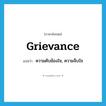 grievance แปลว่า?, คำศัพท์ภาษาอังกฤษ grievance แปลว่า ความคับข้องใจ, ความจ็บใจ ประเภท N หมวด N