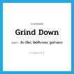 grind down แปลว่า?, คำศัพท์ภาษาอังกฤษ grind down แปลว่า ลับ (มีด), ขัดให้บางลง, ถูอย่างแรง ประเภท PHRV หมวด PHRV