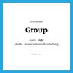 กลุ่ม ภาษาอังกฤษ?, คำศัพท์ภาษาอังกฤษ กลุ่ม แปลว่า group ประเภท CLAS เพิ่มเติม ลักษณนามเรียกของที่รวมกันเป็นหมู่ หมวด CLAS