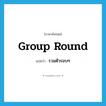 รวมตัวรอบๆ ภาษาอังกฤษ?, คำศัพท์ภาษาอังกฤษ รวมตัวรอบๆ แปลว่า group round ประเภท PHRV หมวด PHRV