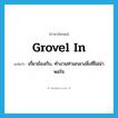 grovel in แปลว่า?, คำศัพท์ภาษาอังกฤษ grovel in แปลว่า เกี่ยวข้องกับ, ทำงานท่ามกลางสิ่งที่ไม่น่าพอใจ ประเภท PHRV หมวด PHRV