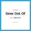 grow out of แปลว่า?, คำศัพท์ภาษาอังกฤษ grow out of แปลว่า พัฒนามาจาก ประเภท PHRV หมวด PHRV