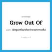 grow out of แปลว่า?, คำศัพท์ภาษาอังกฤษ grow out of แปลว่า มีเหตุผลหรือแก่เกินกว่าจะชอบ (บางสิ่ง) ประเภท PHRV หมวด PHRV