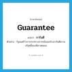 guarantee แปลว่า?, คำศัพท์ภาษาอังกฤษ guarantee แปลว่า การันตี ประเภท V ตัวอย่าง รัฐมนตรีว่าการกระทรวงการคลังออกโรงการันตีความบริสุทธิ์ของพี่สาวตนเอง หมวด V