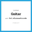 guitar แปลว่า?, คำศัพท์ภาษาอังกฤษ guitar แปลว่า กีตาร์, เครื่องเล่นดนตรีประเภทดีด ประเภท N หมวด N