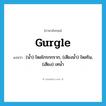 gurgle แปลว่า?, คำศัพท์ภาษาอังกฤษ gurgle แปลว่า (น้ำ) ไหลโกรกกราก, (เสียงน้ำ) ไหลริน, (เสียง) เทน้ำ ประเภท VT หมวด VT