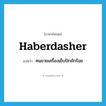 haberdasher แปลว่า?, คำศัพท์ภาษาอังกฤษ haberdasher แปลว่า คนขายเครื่องเย็บปักถักร้อย ประเภท N หมวด N