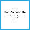 had as soon do แปลว่า?, คำศัพท์ภาษาอังกฤษ had as soon do แปลว่า พึงพอใจที่จะทำบางสิ่ง, ชอบทำบางสิ่งมากกว่าสิ่งอื่น ประเภท IDM หมวด IDM