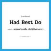 had best do แปลว่า?, คำศัพท์ภาษาอังกฤษ had best do แปลว่า ควรจะทำบางสิ่ง (คำไม่เป็นทางการ) ประเภท IDM หมวด IDM