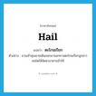 hail แปลว่า?, คำศัพท์ภาษาอังกฤษ hail แปลว่า ตะโกนเรียก ประเภท V ตัวอย่าง ยามเช้าคุณยายเดินออกมานอกชานตะโกนเรียกลูกสาวคนโตให้จัดหาอาหารเช้าให้ หมวด V