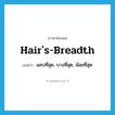 hair&#39;s-breadth แปลว่า?, คำศัพท์ภาษาอังกฤษ hair&#39;s-breadth แปลว่า แคบที่สุด, บางที่สุด, น้อยที่สุด ประเภท ADJ หมวด ADJ