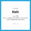 ยั้ง ภาษาอังกฤษ?, คำศัพท์ภาษาอังกฤษ ยั้ง แปลว่า halt ประเภท V ตัวอย่าง ทางผู้ดำเนินงานจะต้องยั้งโครงการไว้จนกว่าจะแน่ใจว่างบประมาณมีเพียงพอจึงจะดำเนินการต่อไป หมวด V