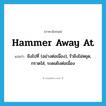 hammer away at แปลว่า?, คำศัพท์ภาษาอังกฤษ hammer away at แปลว่า ยิงไปที่ (อย่างต่อเนื่อง), รัวยิงไม่หยุด, กราดใส่, ระดมยิงต่อเนื่อง ประเภท PHRV หมวด PHRV