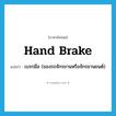 hand brake แปลว่า?, คำศัพท์ภาษาอังกฤษ hand brake แปลว่า เบรกมือ (ของรถจักรยานหรือจักรยานยนต์) ประเภท N หมวด N